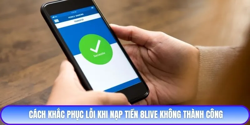 Cách khắc phục lỗi khi nạp tiền 8live không thành công