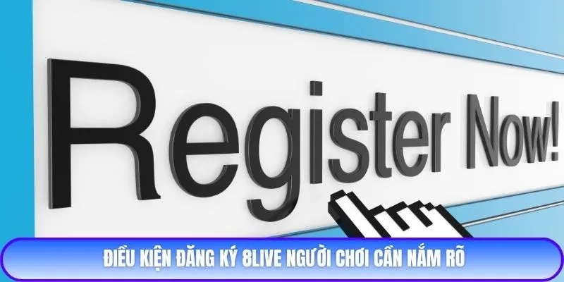 Điều kiện đăng ký 8live người chơi cần nắm rõ
