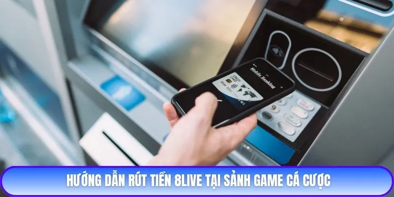 Hướng dẫn rút tiền 8live tại sảnh game cá cược