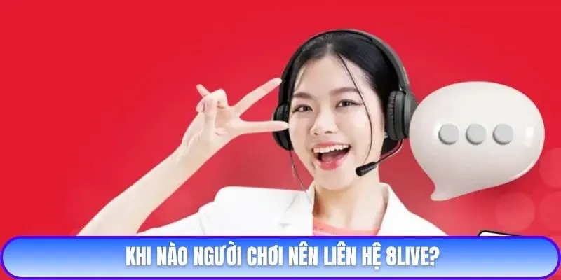 Khi nào người chơi nên liên hệ 8live?