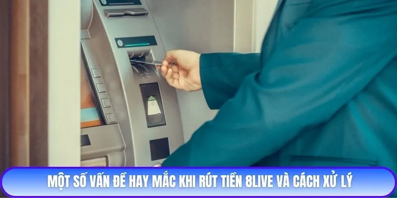 Một số vấn đề hay mắc khi rút tiền 8live và cách xử lý