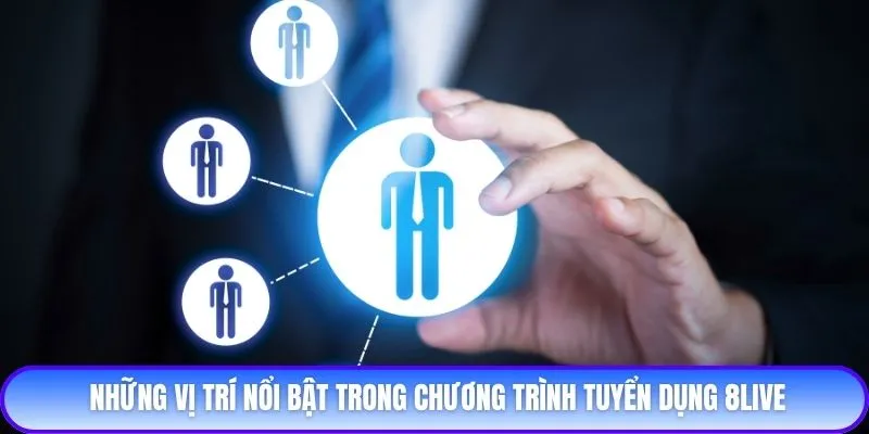 Những vị trí nổi bật trong chương trình tuyển dụng 8live