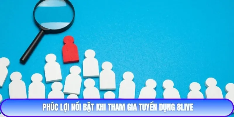 Phúc lợi nổi bật khi tham gia tuyển dụng 8live